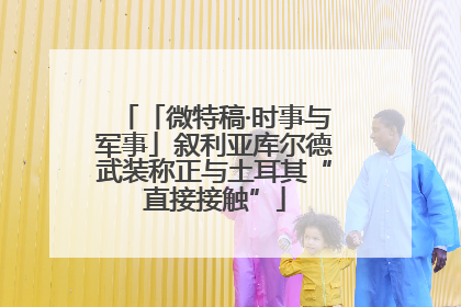 「微特稿·时事与军事」叙利亚库尔德武装称正与土耳其“直接接触”